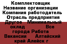 Комплектовщик › Название организации ­ Компания-работодатель › Отрасль предприятия ­ Другое › Минимальный оклад ­ 25 000 - Все города Работа » Вакансии   . Алтайский край,Алейск г.